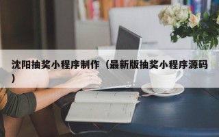 宣威沈阳抽奖小程序制作（最新版抽奖小程序源码）