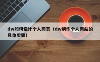 宣威dw如何设计个人网页（dw制作个人网站的具体步骤）