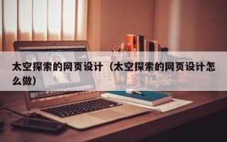 宣威太空探索的网页设计（太空探索的网页设计怎么做）