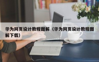 宣威华为网页设计教程图解（华为网页设计教程图解下载）