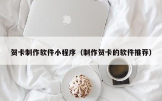 宣威贺卡制作软件小程序（制作贺卡的软件推荐）