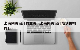 宣威上海网页设计的主页（上海网页设计培训机构排行）