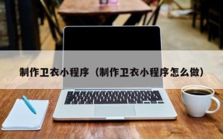 宣威制作卫衣小程序（制作卫衣小程序怎么做）