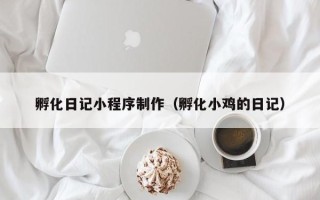 宣威孵化日记小程序制作（孵化小鸡的日记）