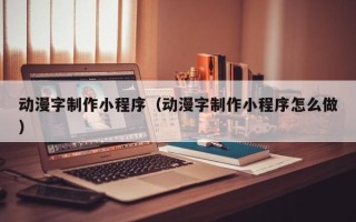 宣威动漫字制作小程序（动漫字制作小程序怎么做）